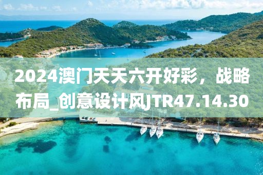2024澳门天天六开好彩，战略布局_创意设计风JTR47.14.30
