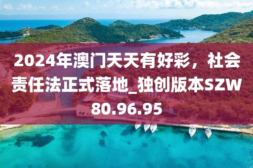 2024年澳门天天有好彩，社会责任法正式落地_独创版本SZW80.96.95