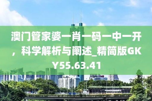 澳门管家婆一肖一码一中一开，科学解析与阐述_精简版GKY55.63.41
