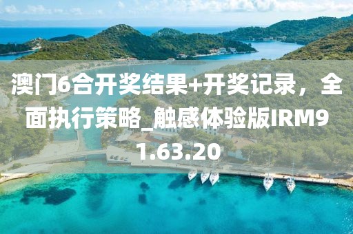 澳门6合开奖结果+开奖记录，全面执行策略_触感体验版IRM91.63.20