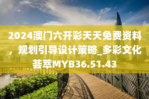 2024澳门六开彩天天免费资料，规划引导设计策略_多彩文化荟萃MYB36.51.43