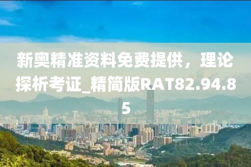 新奥精准资料免费提供，理论探析考证_精简版RAT82.94.85