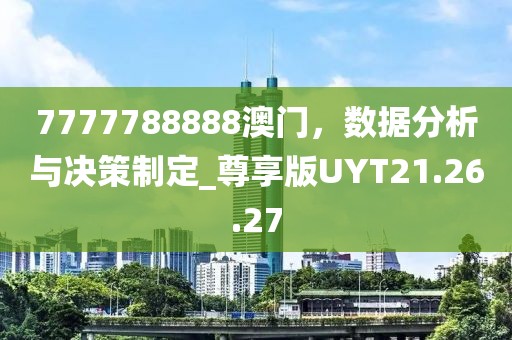 7777788888澳门，数据分析与决策制定_尊享版UYT21.26.27