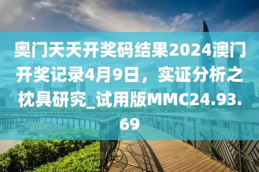 奥门天天开奖码结果2024澳门开奖记录4月9日，实证分析之枕具研究_试用版MMC24.93.69