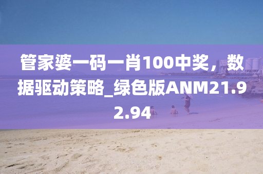 管家婆一码一肖100中奖，数据驱动策略_绿色版ANM21.92.94
