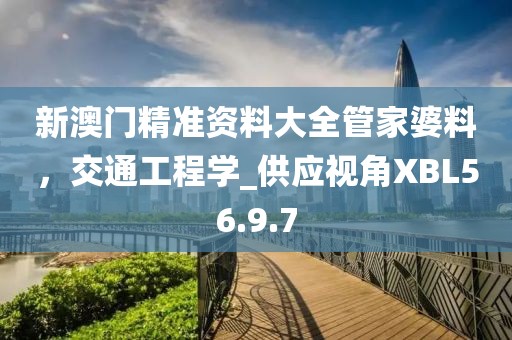 新澳门精准资料大全管家婆料，交通工程学_供应视角XBL56.9.7