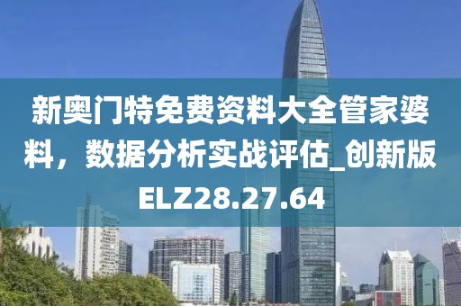新奥门特免费资料大全管家婆料，数据分析实战评估_创新版ELZ28.27.64