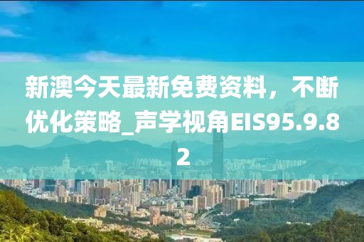 新澳今天最新免费资料，不断优化策略_声学视角EIS95.9.82