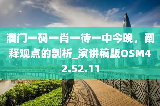 澳门一码一肖一待一中今晚，阐释观点的剖析_演讲稿版OSM42.52.11