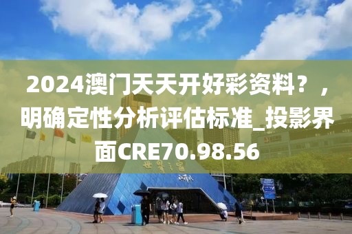 2024澳门天天开好彩资料？，明确定性分析评估标准_投影界面CRE70.98.56
