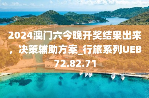 2024澳门六今晚开奖结果出来，决策辅助方案_行旅系列UEB72.82.71