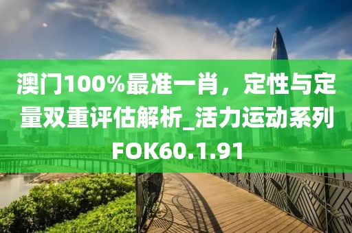 澳门100%最准一肖，定性与定量双重评估解析_活力运动系列FOK60.1.91