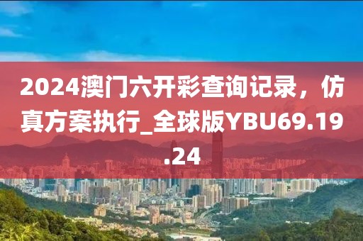 2024澳门六开彩查询记录，仿真方案执行_全球版YBU69.19.24