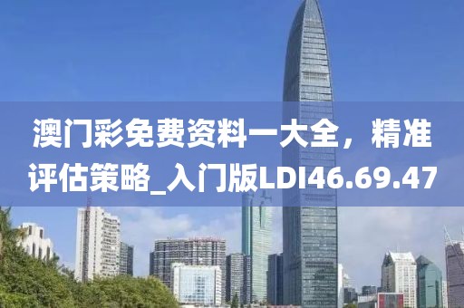 澳门彩免费资料一大全，精准评估策略_入门版LDI46.69.47