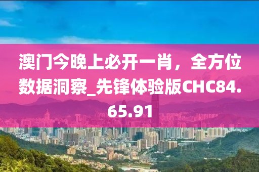 澳门今晚上必开一肖，全方位数据洞察_先锋体验版CHC84.65.91