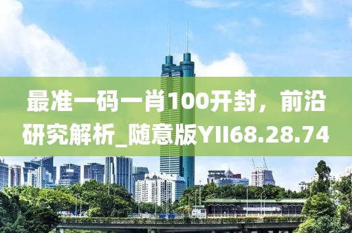 最准一码一肖100开封，前沿研究解析_随意版YII68.28.74