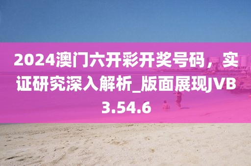 2024澳门六开彩开奖号码，实证研究深入解析_版面展现JVB3.54.6