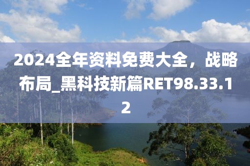 2024全年资料免费大全，战略布局_黑科技新篇RET98.33.12