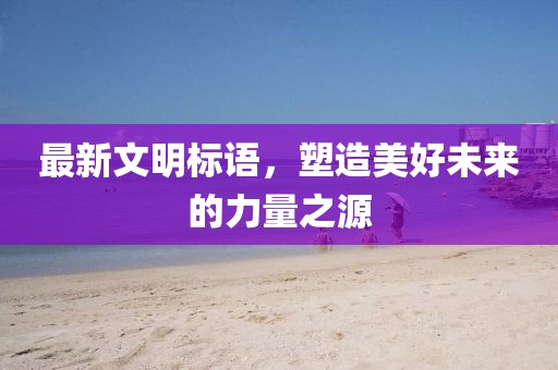 最新文明标语，塑造美好未来的力量之源
