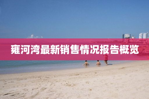 雍河湾最新销售情况报告概览