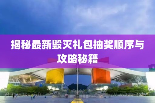 揭秘最新毁灭礼包抽奖顺序与攻略秘籍