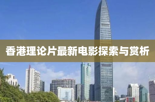 香港理论片最新电影探索与赏析
