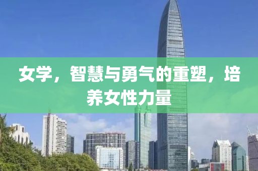 女学，智慧与勇气的重塑，培养女性力量