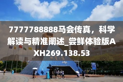 7777788888马会传真，科学解读与精准阐述_尝鲜体验版AXH269.138.53