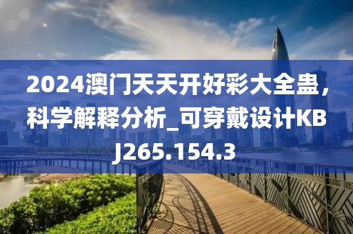 2024澳门天天开好彩大全蛊，科学解释分析_可穿戴设计KBJ265.154.3