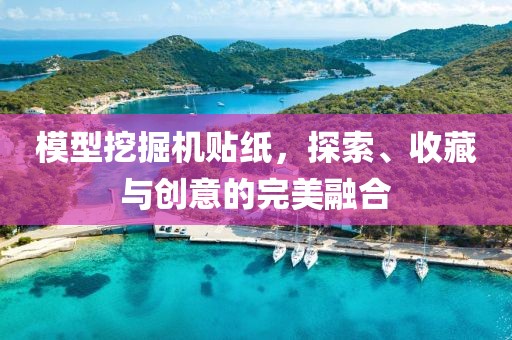 模型挖掘机贴纸，探索、收藏与创意的完美融合