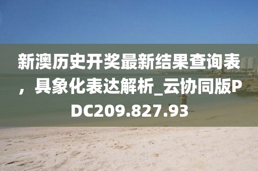 新澳历史开奖最新结果查询表，具象化表达解析_云协同版PDC209.827.93