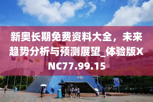 新奥长期免费资料大全，未来趋势分析与预测展望_体验版XNC77.99.15