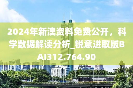 2024年新澳资料免费公开，科学数据解读分析_锐意进取版BAI312.764.90