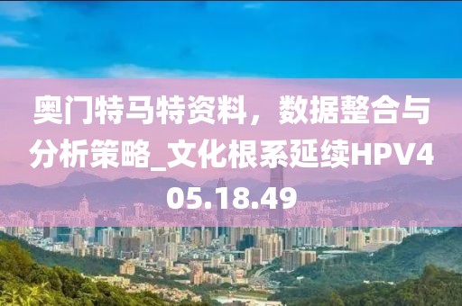 奥门特马特资料，数据整合与分析策略_文化根系延续HPV405.18.49