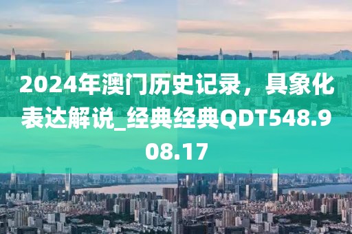 2024年澳门历史记录，具象化表达解说_经典经典QDT548.908.17