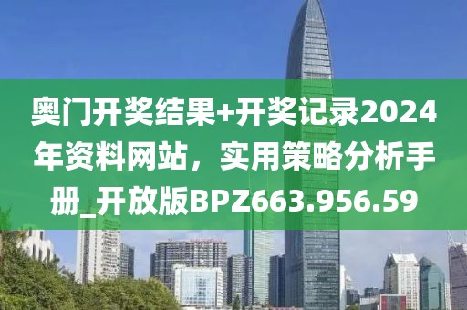 奥门开奖结果+开奖记录2024年资料网站，实用策略分析手册_开放版BPZ663.956.59