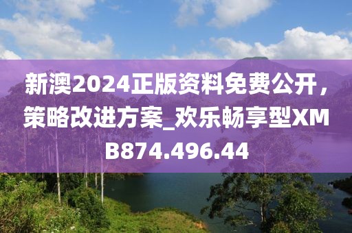 新澳2024正版资料免费公开，策略改进方案_欢乐畅享型XMB874.496.44