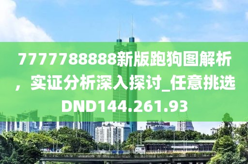 7777788888新版跑狗图解析，实证分析深入探讨_任意挑选DND144.261.93