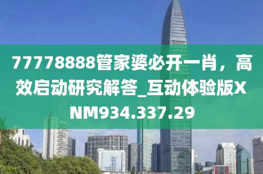 77778888管家婆必开一肖，高效启动研究解答_互动体验版XNM934.337.29