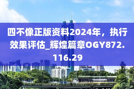 四不像正版资料2024年，执行效果评估_辉煌篇章OGY872.116.29