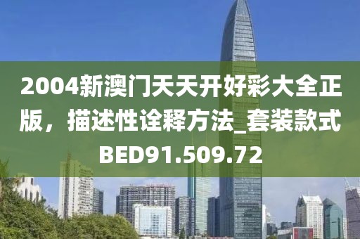 2004新澳门天天开好彩大全正版，描述性诠释方法_套装款式BED91.509.72