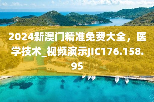 2024新澳门精准免费大全，医学技术_视频演示JIC176.158.95