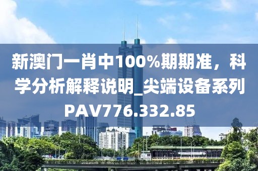 新澳门一肖中100%期期准，科学分析解释说明_尖端设备系列PAV776.332.85