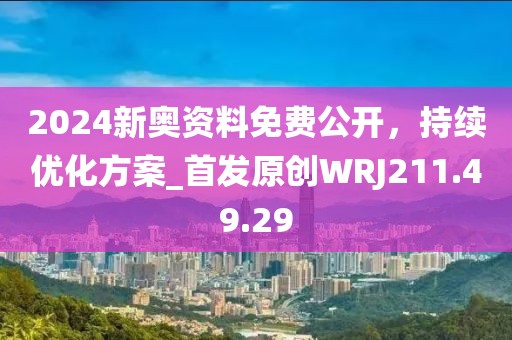 2024新奥资料免费公开，持续优化方案_首发原创WRJ211.49.29