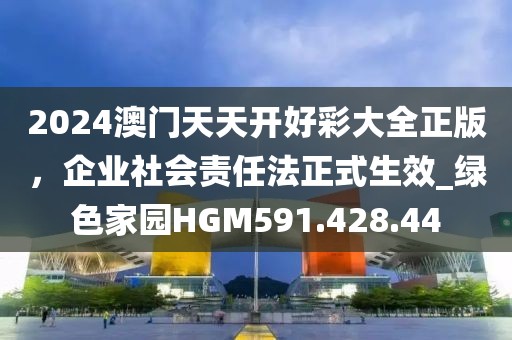 2024澳门天天开好彩大全正版，企业社会责任法正式生效_绿色家园HGM591.428.44