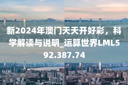 新2024年澳门天天开好彩，科学解读与说明_运算世界LML592.387.74