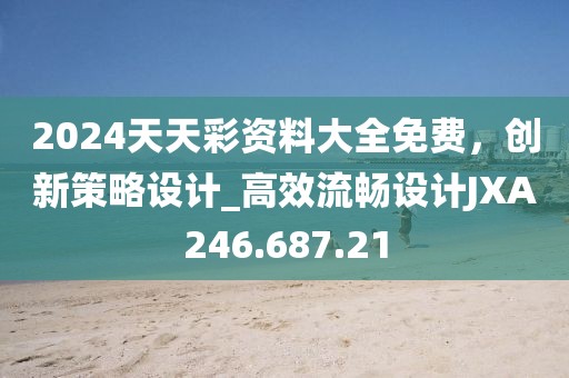 2024天天彩资料大全免费，创新策略设计_高效流畅设计JXA246.687.21