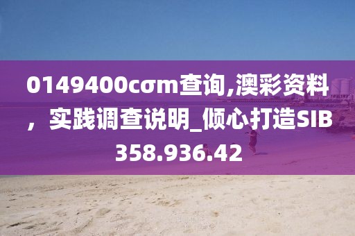 0149400cσm查询,澳彩资料，实践调查说明_倾心打造SIB358.936.42