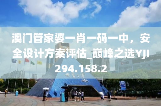 澳门管家婆一肖一码一中，安全设计方案评估_巅峰之选YJI294.158.2