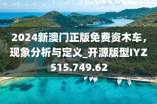 2024新澳门正版免费资木车，现象分析与定义_开源版型IYZ515.749.62